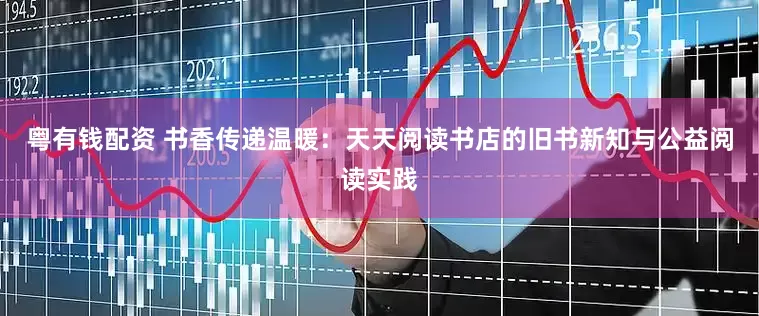 粤有钱配资 书香传递温暖：天天阅读书店的旧书新知与公益阅读实践