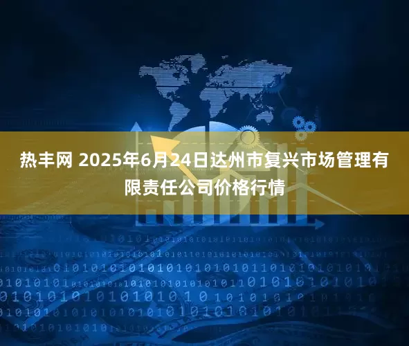 热丰网 2025年6月24日达州市复兴市场管理有限责任公司价格行情