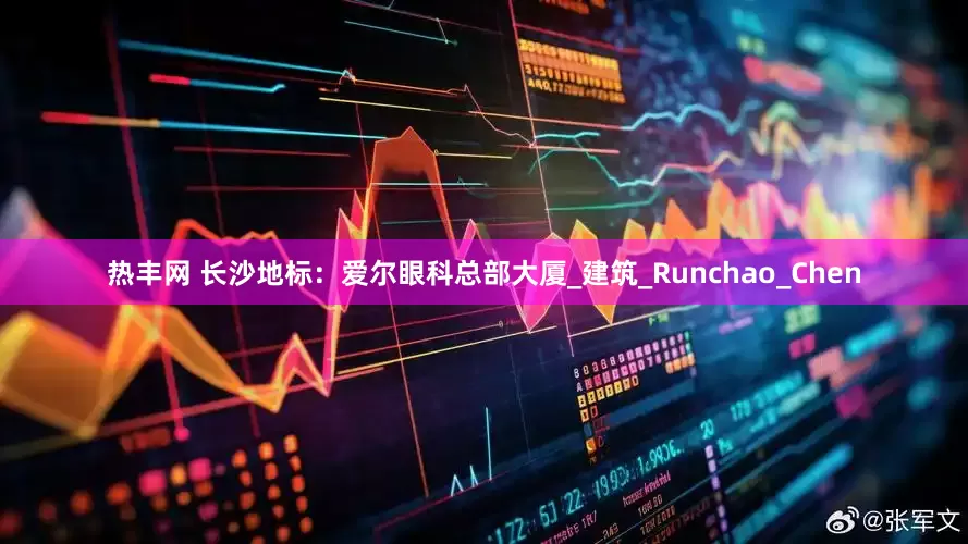 热丰网 长沙地标：爱尔眼科总部大厦_建筑_Runchao_Chen