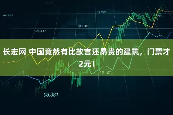 长宏网 中国竟然有比故宫还昂贵的建筑，门票才2元！