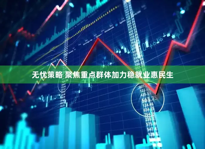无忧策略 聚焦重点群体加力稳就业惠民生