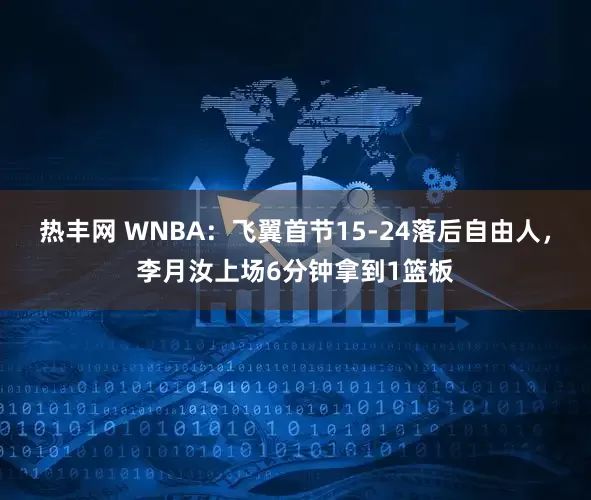 热丰网 WNBA：飞翼首节15-24落后自由人，李月汝上场6分钟拿到1篮板