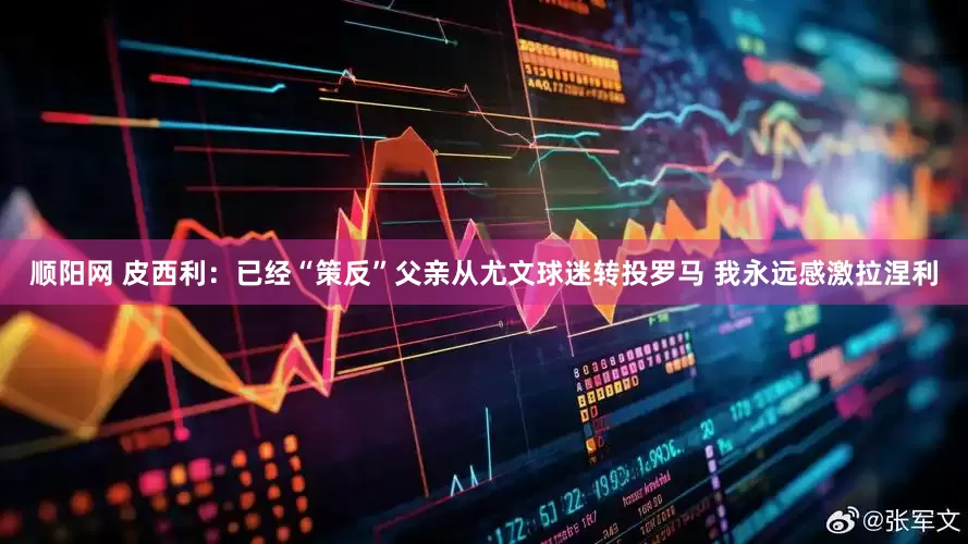 顺阳网 皮西利：已经“策反”父亲从尤文球迷转投罗马 我永远感激拉涅利