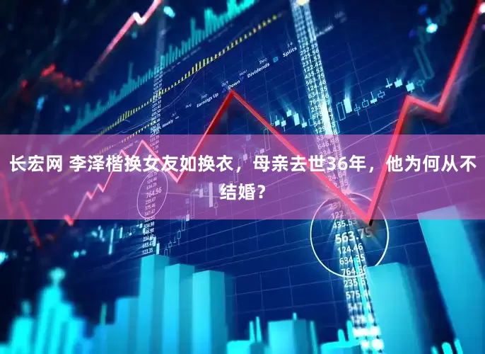 长宏网 李泽楷换女友如换衣，母亲去世36年，他为何从不结婚？