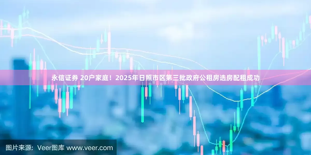 永信证券 20户家庭！2025年日照市区第三批政府公租房选房配租成功