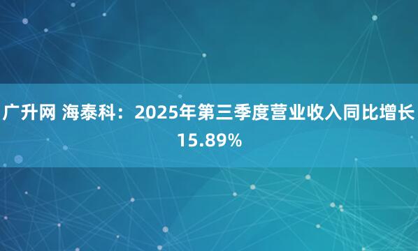 广升网 海泰科：2025年第三季度营业收入同比增长15.89%