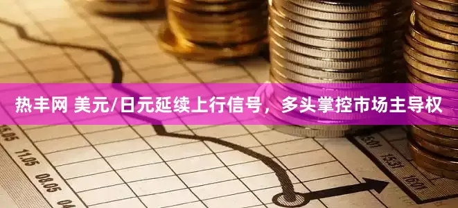 热丰网 美元/日元延续上行信号，多头掌控市场主导权