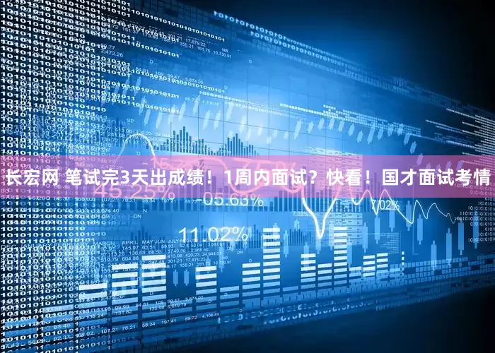长宏网 笔试完3天出成绩！1周内面试？快看！国才面试考情